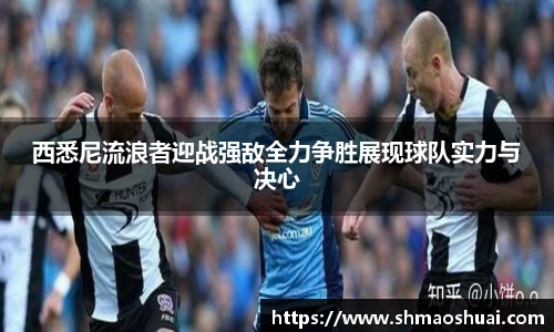 西悉尼流浪者迎战强敌全力争胜展现球队实力与决心