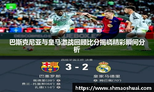巴斯克尼亚与皇马激战回顾比分揭晓精彩瞬间分析